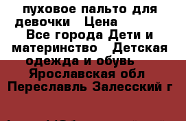 пуховое пальто для девочки › Цена ­ 1 500 - Все города Дети и материнство » Детская одежда и обувь   . Ярославская обл.,Переславль-Залесский г.